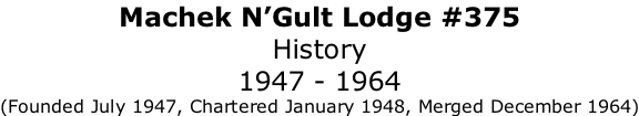 Machek N’Gult Lodge #375 History 1947 - 1964 (Founded July 1947, Chartered January 1948, Merged December 1964)