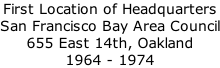 First Location of Headquarters  San Francisco Bay Area Council 655 East 14th, Oakland 1964 - 1974