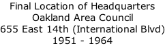 Final Location of Headquarters  Oakland Area Council 655 East 14th (International Blvd) 1951 - 1964